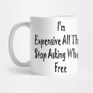 I'm Expensive All The Time Stop Asking When I'm Free Mug